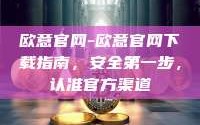 欧意官网-欧意官网下载指南，安全第一步，认准官方渠道