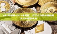 okx电脑版-OKX电脑版，安全与功能并重的数字资产管理平台