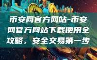 币安网官方网站-币安网官方网站下载使用全攻略，安全交易第一步