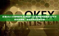 欧易okex交易所官网-欧易(OKX)交易所官网注册及APP下载完全指南，安全访问与正版下载