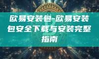 欧易安装包-欧易安装包安全下载与安装完整指南