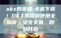 okx网页版-无需下载！OKX网页版使用全指南，安全交易，即刻开始