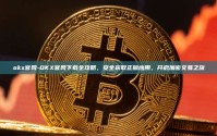 okx官网-OKX官网下载全攻略，安全获取正版应用，开启加密交易之旅