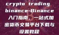 crypto trading binance-Binance 入门指南，一站式加密货币交易平台下载与设置教程