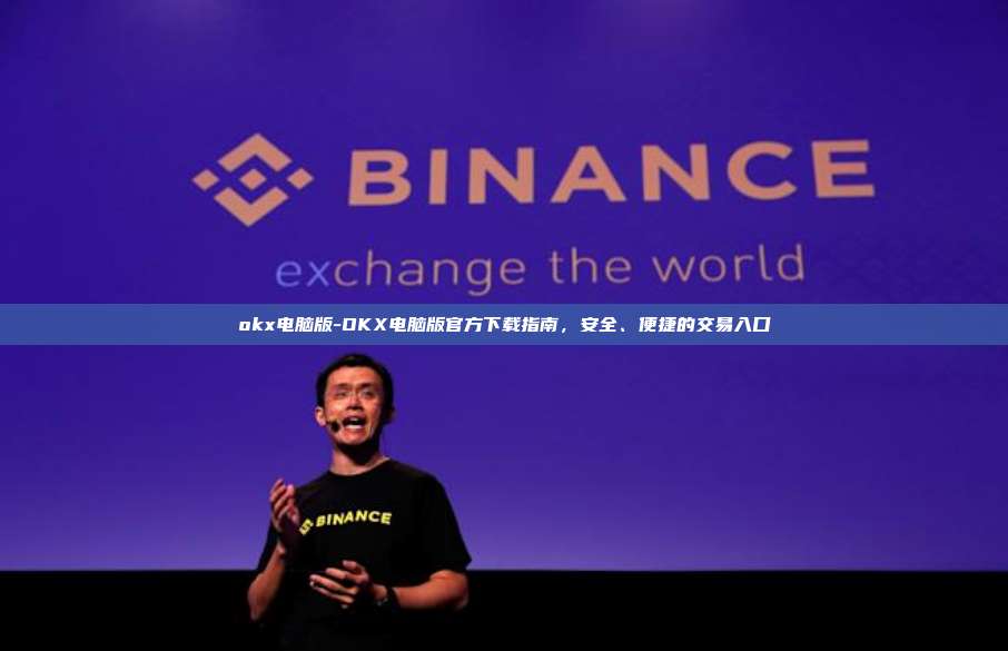 okx电脑版-OKX电脑版官方下载指南，安全、便捷的交易入口