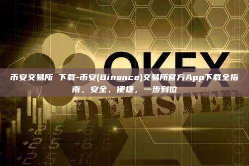 币安交易所 下载-币安(Binance)交易所官方App下载全指南，安全、便捷，一步到位