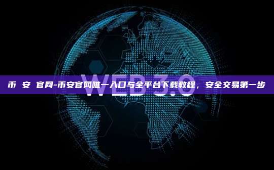 币 安 官网-币安官网唯一入口与全平台下载教程，安全交易第一步