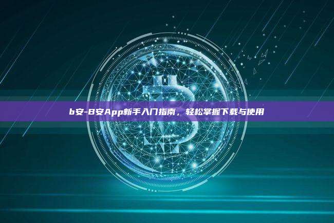 b安-B安App新手入门指南，轻松掌握下载与使用