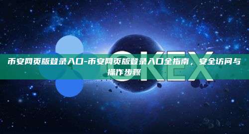 币安网页版登录入口-币安网页版登录入口全指南，安全访问与操作步骤