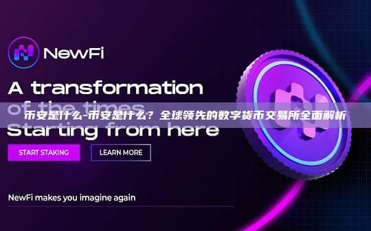 币安是什么-币安是什么？全球领先的数字货币交易所全面解析