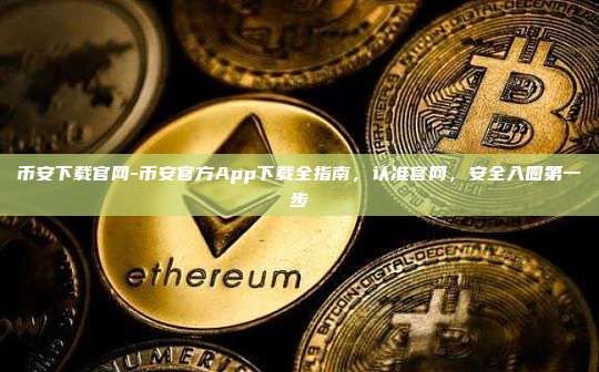 币安下载官网-币安官方App下载全指南，认准官网，安全入圈第一步