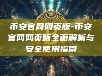 币安官网网页版-币安官网网页版全面解析与安全使用指南