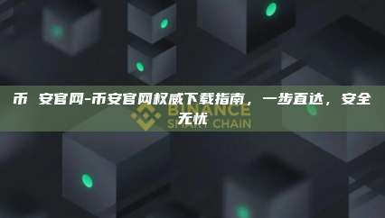 币 安官网-币安官网权威下载指南，一步直达，安全无忧
