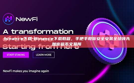 binance下载-Binance下载教程,手把手教你安全安装全球领先加密货币交易所