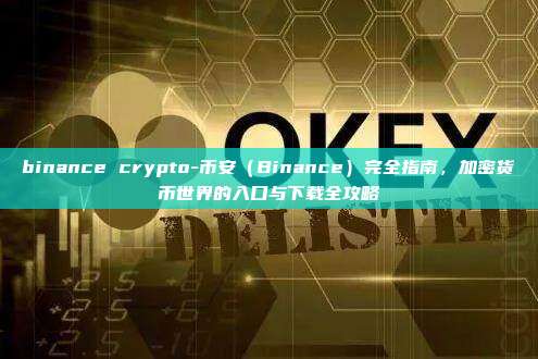 binance crypto-币安（Binance）完全指南，加密货币世界的入口与下载全攻略