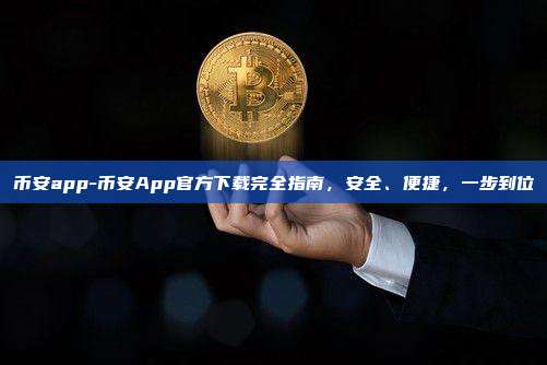 币安app-币安App官方下载完全指南，安全、便捷，一步到位