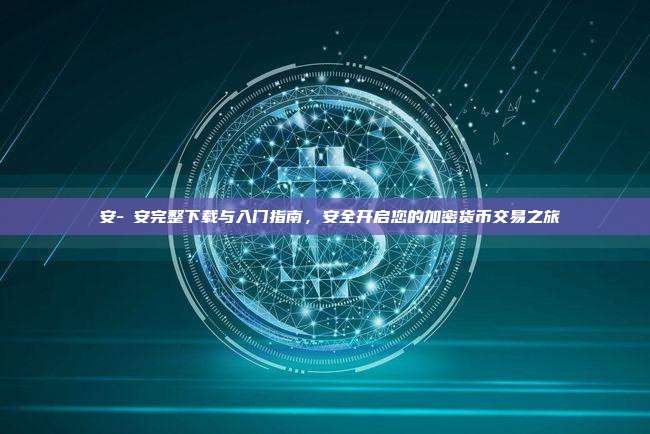幣安-幣安完整下载与入门指南，安全开启您的加密货币交易之旅