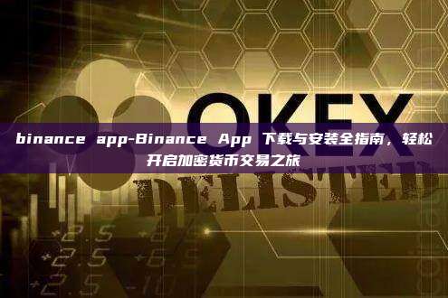 binance app-Binance App 下载与安装全指南，轻松开启加密货币交易之旅