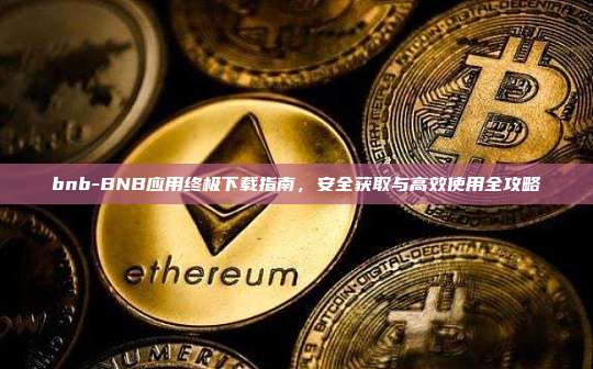 bnb-BNB应用终极下载指南，安全获取与高效使用全攻略