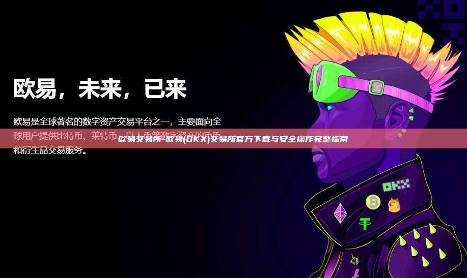 欧易交易所-欧易(OKX)交易所官方下载与安全操作完整指南
