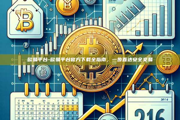 欧易平台-欧易平台官方下载全指南，一步直达安全交易