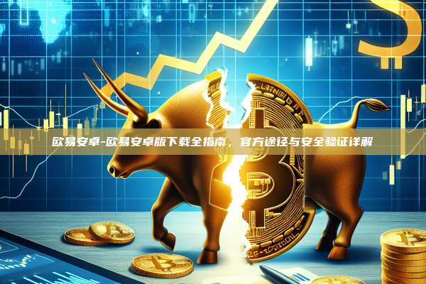 欧易安卓-欧易安卓版下载全指南，官方途径与安全验证详解