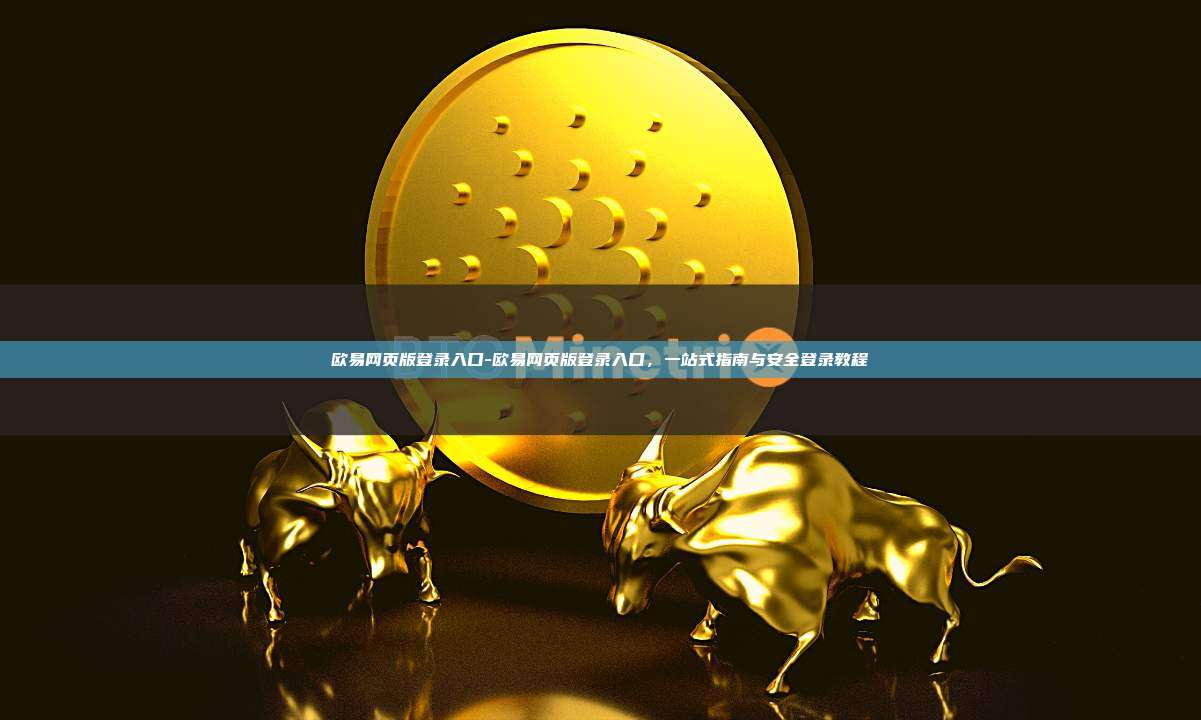 欧易网页版登录入口-欧易网页版登录入口，一站式指南与安全登录教程