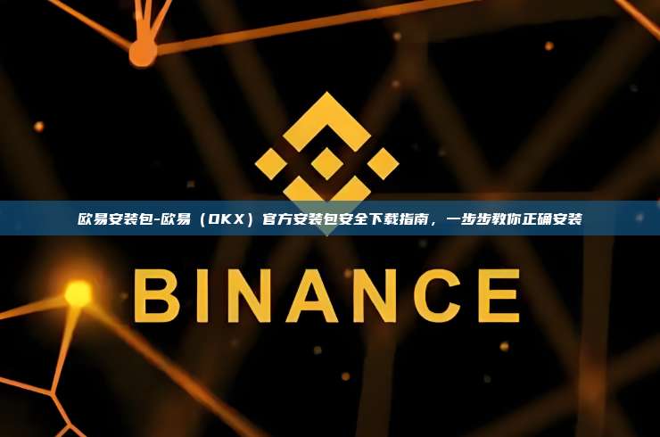 欧易安装包-欧易（OKX）官方安装包安全下载指南，一步步教你正确安装
