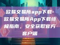 欧易交易所app下载-欧易交易所App下载终极指南，安全获取官方客户端