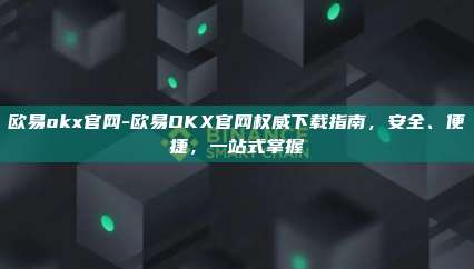 欧易okx官网-欧易OKX官网权威下载指南，安全、便捷，一站式掌握