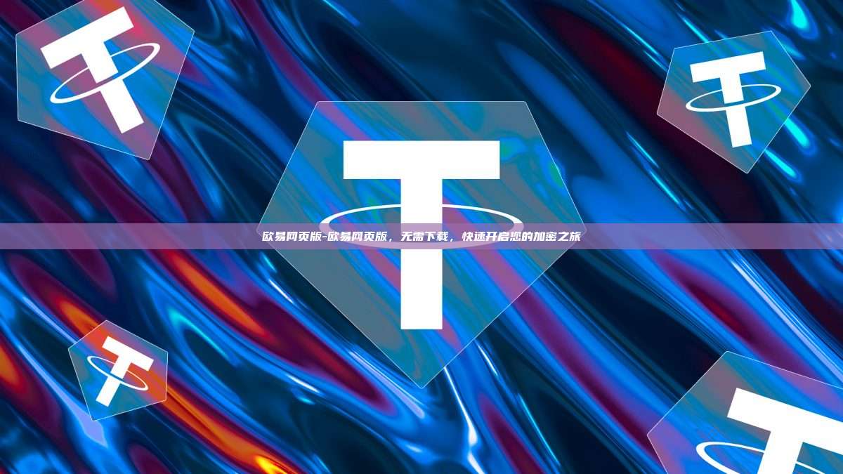 欧易网页版-欧易网页版，无需下载，快速开启您的加密之旅