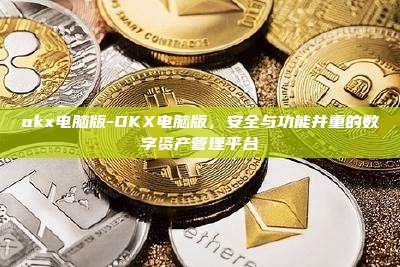 okx电脑版-OKX电脑版，安全与功能并重的数字资产管理平台