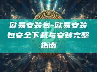 欧易安装包-欧易安装包安全下载与安装完整指南