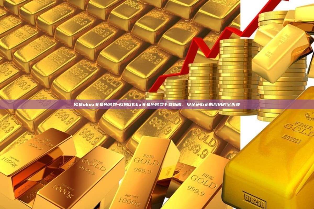 欧易okex交易所官网-欧易OKEx交易所官网下载指南，安全获取正版应用的全步骤