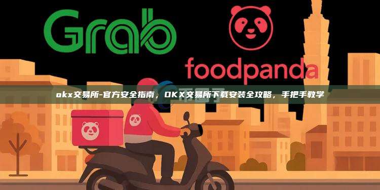 okx交易所-官方安全指南，OKX交易所下载安装全攻略，手把手教学