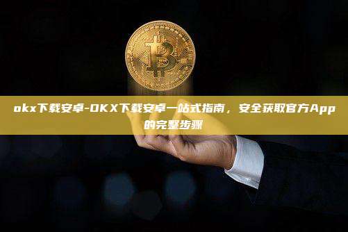 okx下载安卓-OKX下载安卓一站式指南，安全获取官方App的完整步骤