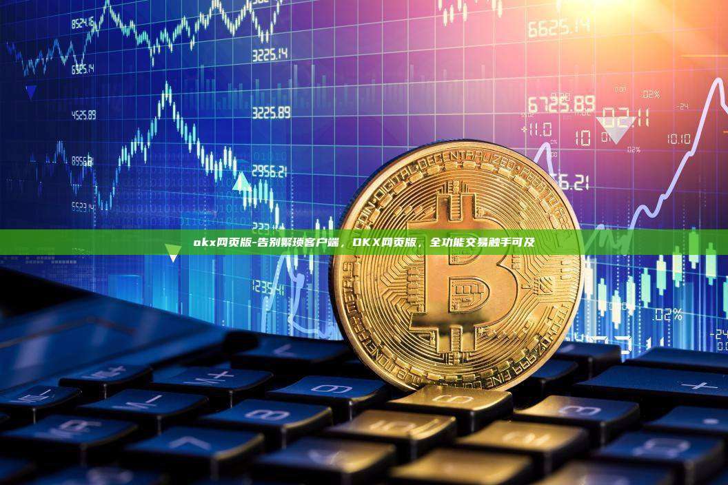 okx网页版-告别繁琐客户端，OKX网页版，全功能交易触手可及