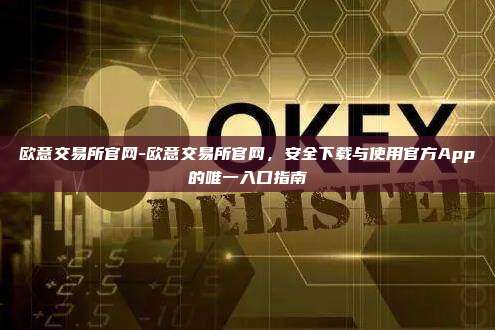 欧意交易所官网-欧意交易所官网，安全下载与使用官方App的唯一入口指南