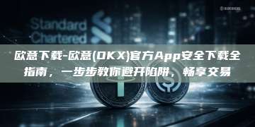欧意下载-欧意(OKX)官方App安全下载全指南，一步步教你避开陷阱，畅享交易