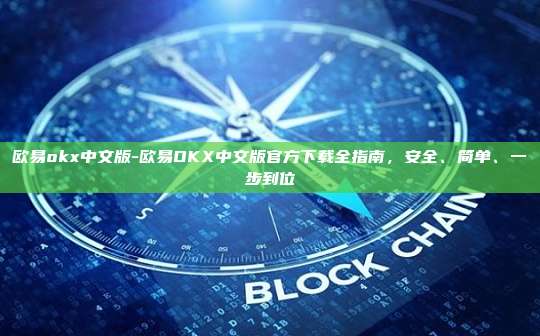 欧易okx中文版-欧易OKX中文版官方下载全指南，安全、简单、一步到位