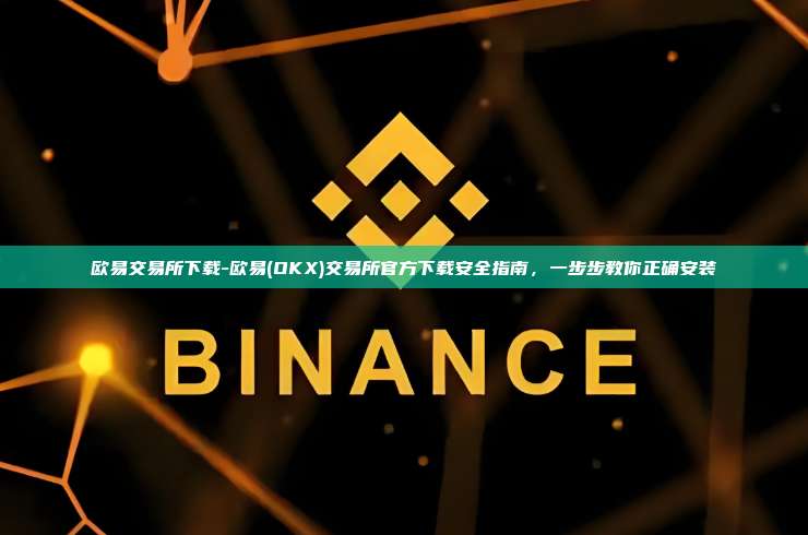 欧易交易所下载-欧易(OKX)交易所官方下载安全指南，一步步教你正确安装