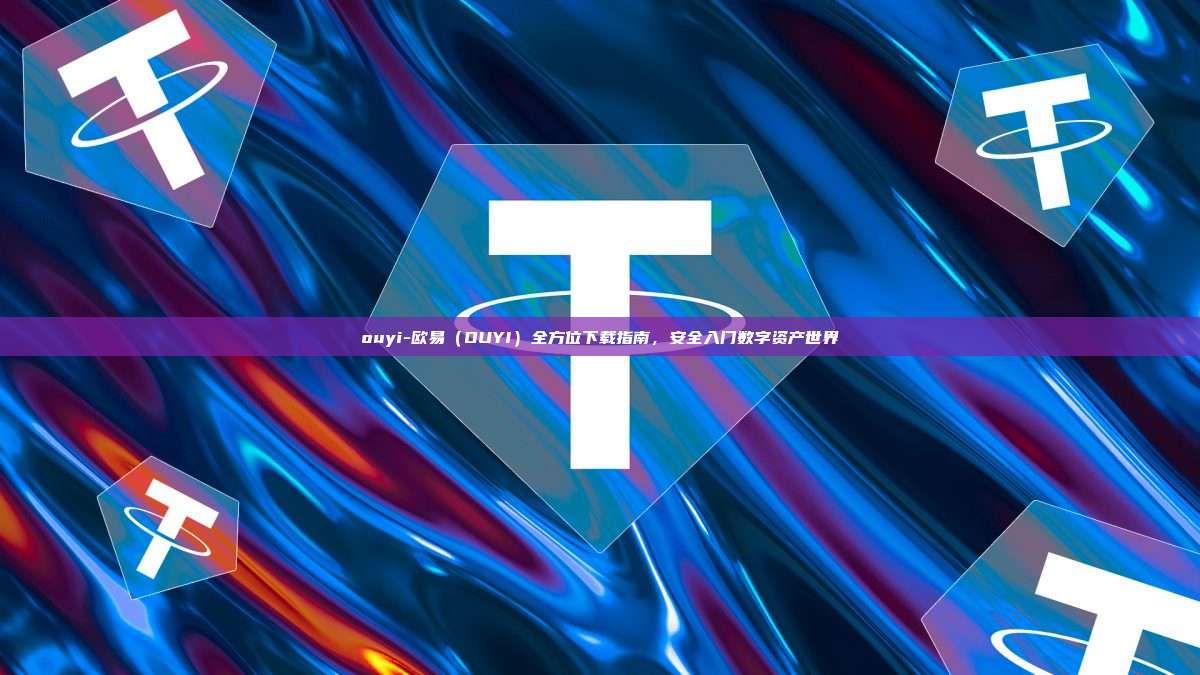 ouyi-欧易（OUYI）全方位下载指南，安全入门数字资产世界
