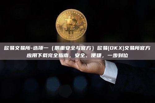欧易交易所-选项一（侧重安全与官方）欧易(OKX)交易所官方应用下载完全指南，安全、便捷，一步到位