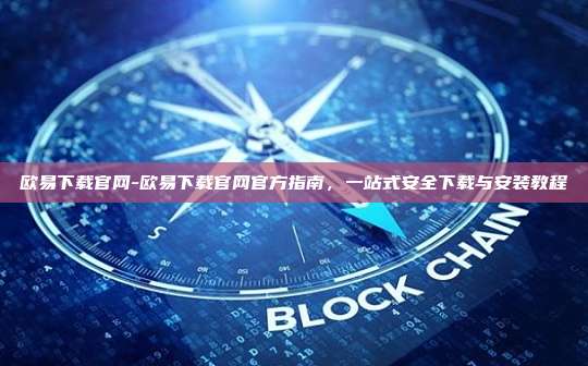 欧易下载官网-欧易下载官网官方指南，一站式安全下载与安装教程