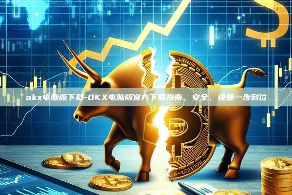 okx电脑版下载-OKX电脑版官方下载指南，安全、快捷一步到位