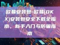 欧易安装包-欧易(OKX)安装包安全下载全指南，新手入门与防骗指南