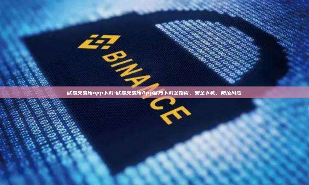 欧易交易所app下载-欧易交易所App官方下载全指南，安全下载，防范风险