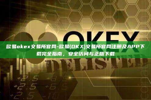 欧易okex交易所官网-欧易(OKX)交易所官网注册及APP下载完全指南,安全访问与正版下载
