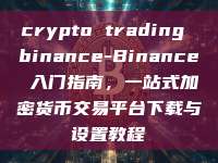 crypto trading binance-Binance 入门指南，一站式加密货币交易平台下载与设置教程
