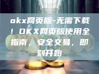 okx网页版-无需下载！OKX网页版使用全指南，安全交易，即刻开始